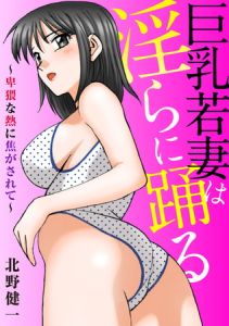 巨乳若妻は淫らに踊る～卑猥な熱に焦がされて～ [北野健一(著)]  (BJ488081)