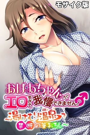 おばあちゃんがエロすぎて我慢できません！ ～湯けむり温泉で禁断の筆おろし～ モザイク版の表紙