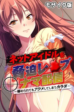 ネットアイドルを脅迫レ●プナマ配信 ~辱められてもアクメしてしまうカラダ~ モザイク版の表紙 ネットアイドルを脅迫レ●プナマ配信 ~辱められてもアクメしてしまうカラダ~ モザイク版の表紙