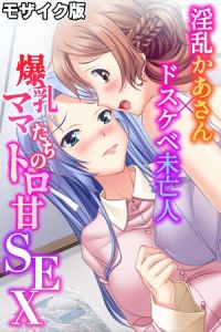 爆乳ママたちのトロ甘SEX～淫乱かあさん×ドスケベ未亡人～ モザイク版 [大人のSEXY絵本, NULL-MOSAIC(著)]  (BJ01607074)