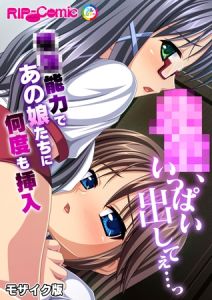 ●●、いっぱい出してぇ…っ～●●能力であの娘たちに何度も挿入～ モザイク版 [BENETTY, NULL-MOSAIC(著)]  (BJ02030258)