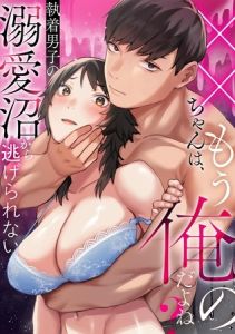 ××ちゃんは、もう俺のだよね？～執着男子の溺愛沼から逃げられない [出版:DEEPER-ZERO]  (BJ02193109)